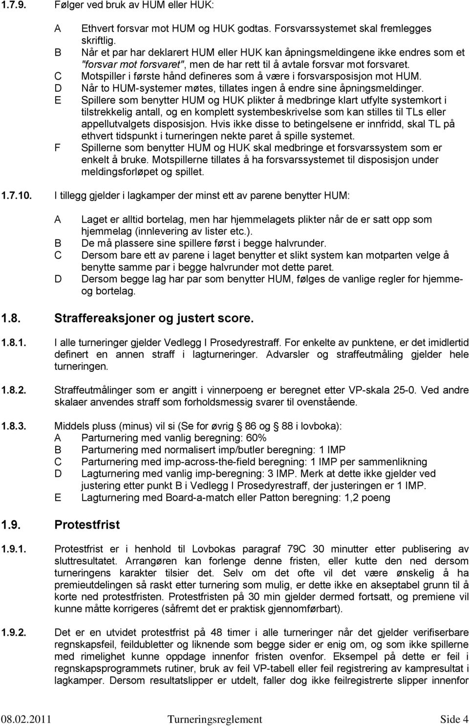 Motspiller i første hånd defineres som å være i forsvarsposisjon mot HUM. Når to HUM-systemer møtes, tillates ingen å endre sine åpningsmeldinger.