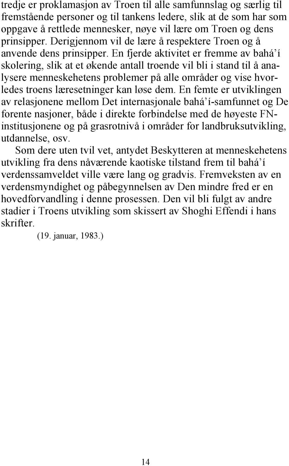 En fjerde aktivitet er fremme av bahá í skolering, slik at et økende antall troende vil bli i stand til å analysere menneskehetens problemer på alle områder og vise hvorledes troens læresetninger kan