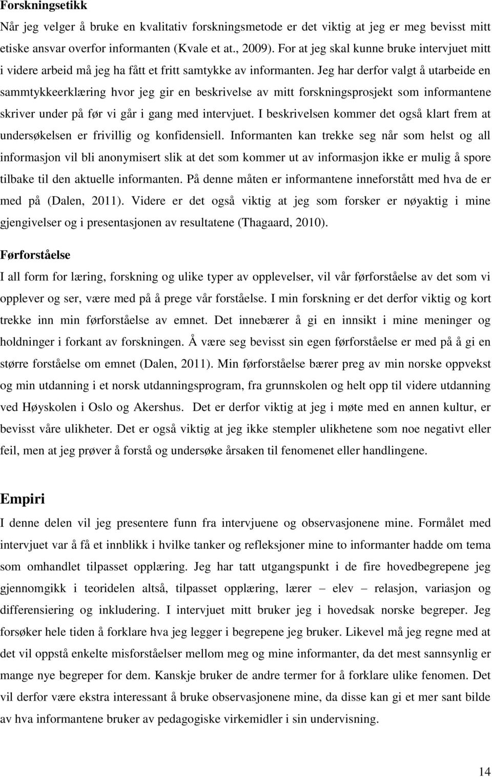 Jeg har derfor valgt å utarbeide en sammtykkeerklæring hvor jeg gir en beskrivelse av mitt forskningsprosjekt som informantene skriver under på før vi går i gang med intervjuet.