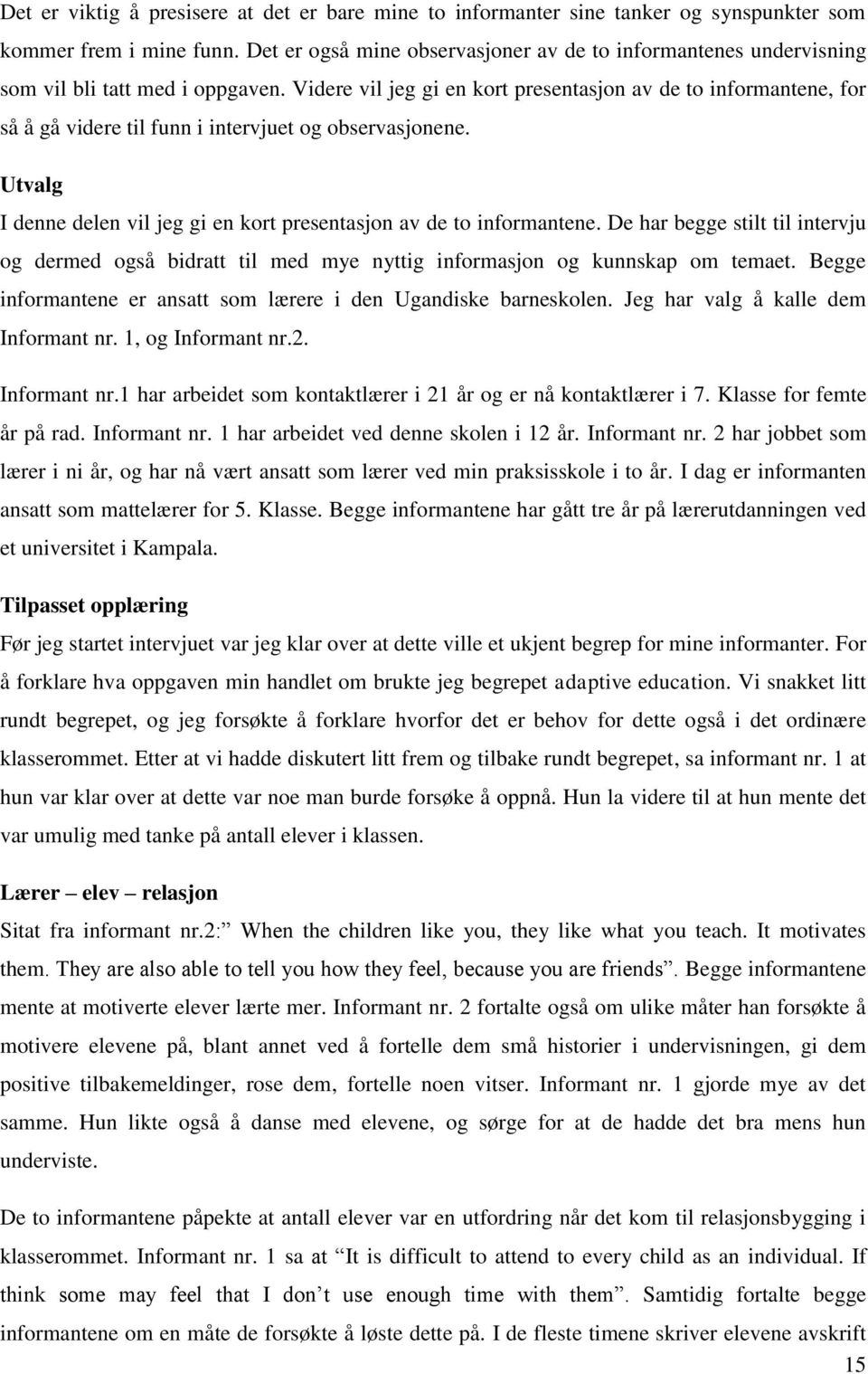 Videre vil jeg gi en kort presentasjon av de to informantene, for så å gå videre til funn i intervjuet og observasjonene. Utvalg I denne delen vil jeg gi en kort presentasjon av de to informantene.