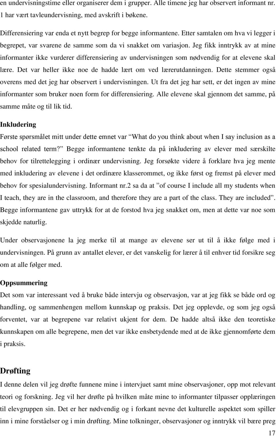 Jeg fikk inntrykk av at mine informanter ikke vurderer differensiering av undervisningen som nødvendig for at elevene skal lære. Det var heller ikke noe de hadde lært om ved lærerutdanningen.