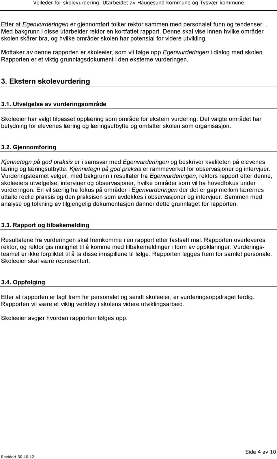 Mottaker av denne rapporten er skoleeier, som vil følge opp Egenvurderingen i dialog med skolen. Rapporten er et viktig grunnlagsdokument i den eksterne vurderingen. 3. Ekstern skolevurdering 3.1.