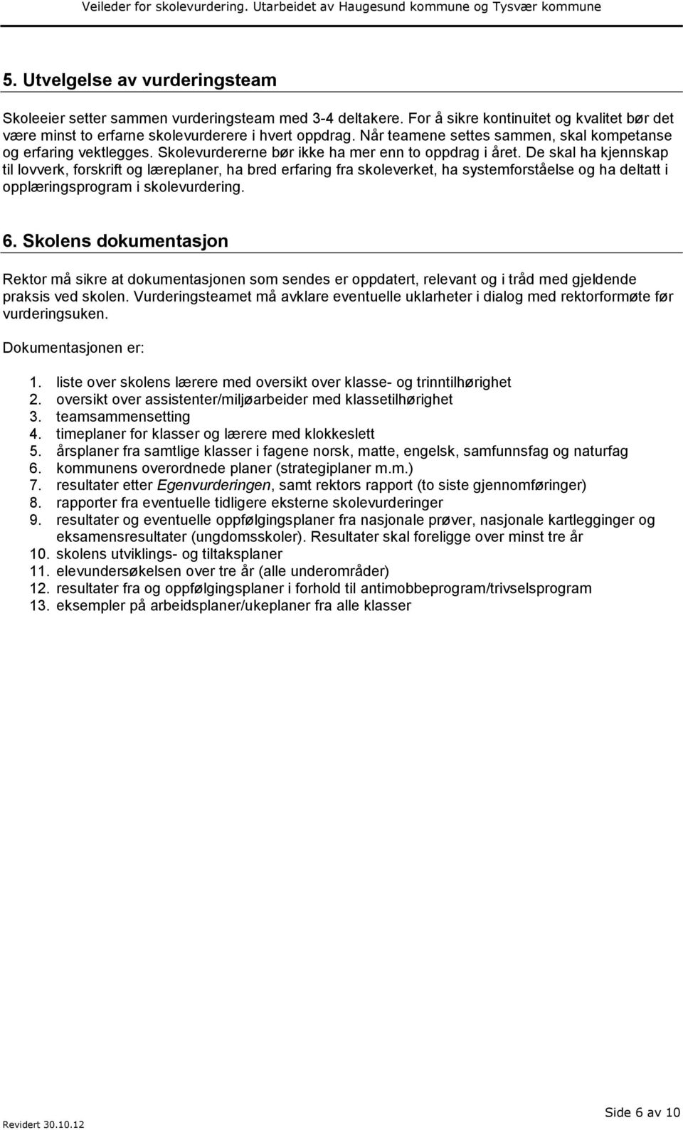 De skal ha kjennskap til lovverk, forskrift og læreplaner, ha bred erfaring fra skoleverket, ha systemforståelse og ha deltatt i opplæringsprogram i skolevurdering. 6.