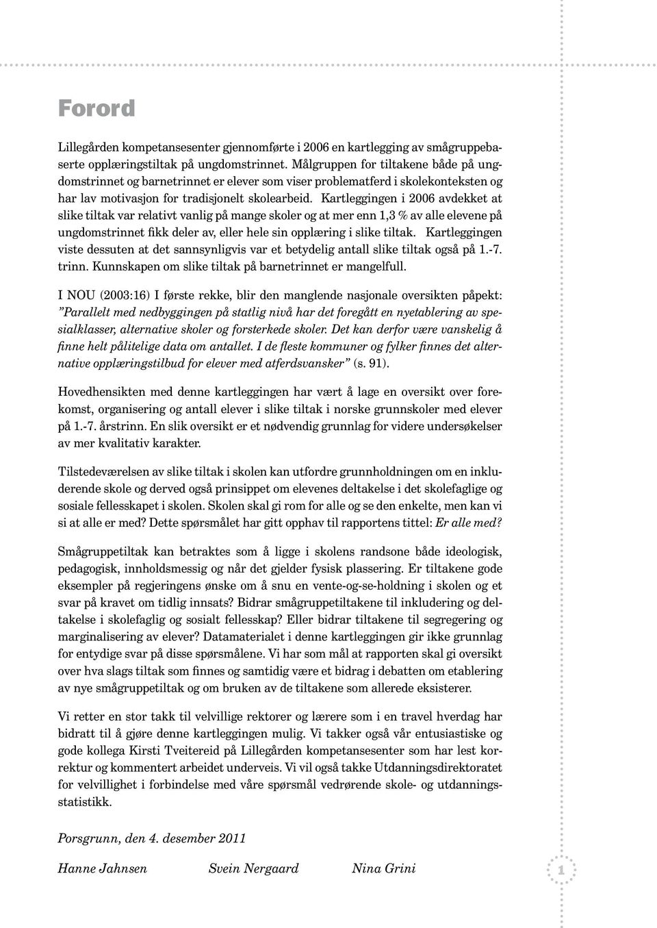 Kartleggingen i 2006 avdekket at slike tiltak var relativt vanlig på mange skoler og at mer enn 1,3 % av alle elevene på ungdomstrinnet fikk deler av, eller hele sin opplæring i slike tiltak.