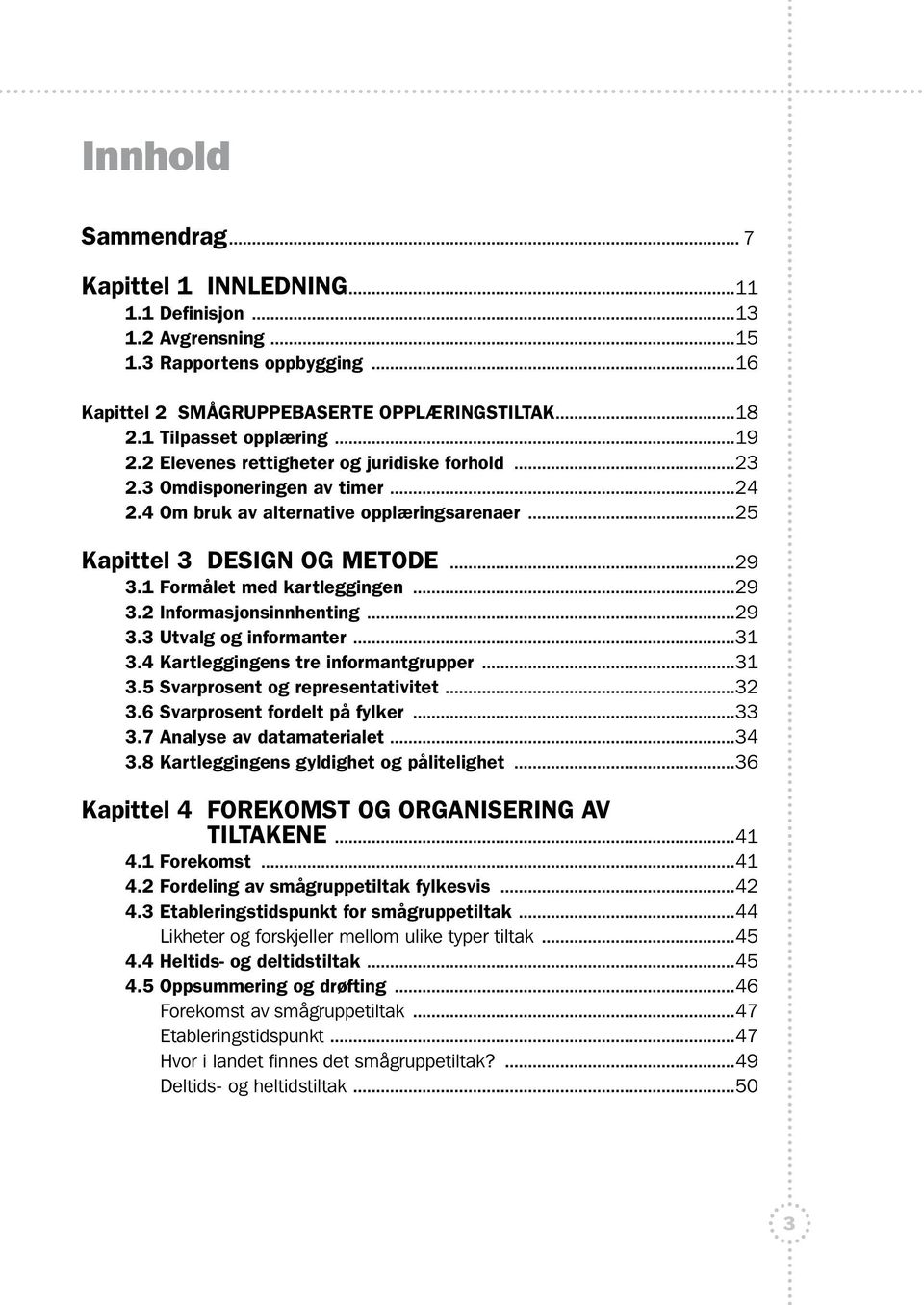 1 Formålet med kartleggingen...29 3.2 Informasjonsinnhenting...29 3.3 Utvalg og informanter...31 3.4 Kartleggingens tre informantgrupper...31 3.5 Svarprosent og representativitet...32 3.