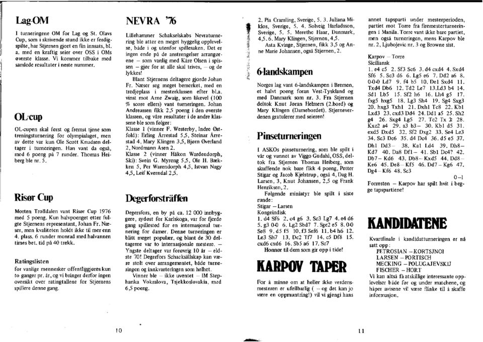 OLcup OL-cupen skal først og fremst tjene som treningsturnering for olympialaget, men av dette var kun Ole Scott Knudsen deltager i turneringen. Han vant da også, med 6 poeng på 7 runder.