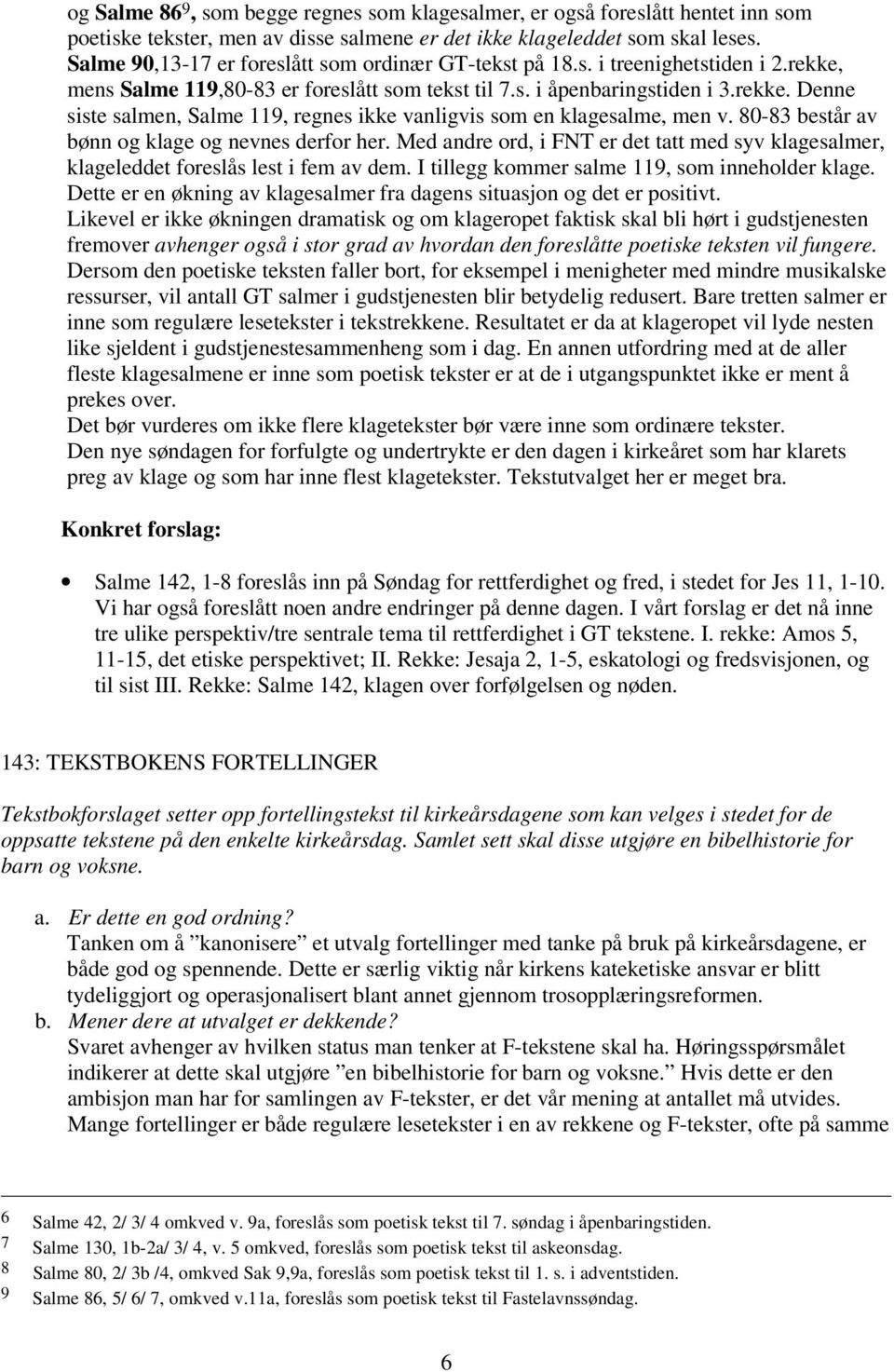 80-83 består av bønn og klage og nevnes derfor her. Med andre ord, i FNT er det tatt med syv klagesalmer, klageleddet foreslås lest i fem av dem. I tillegg kommer salme 119, som inneholder klage.