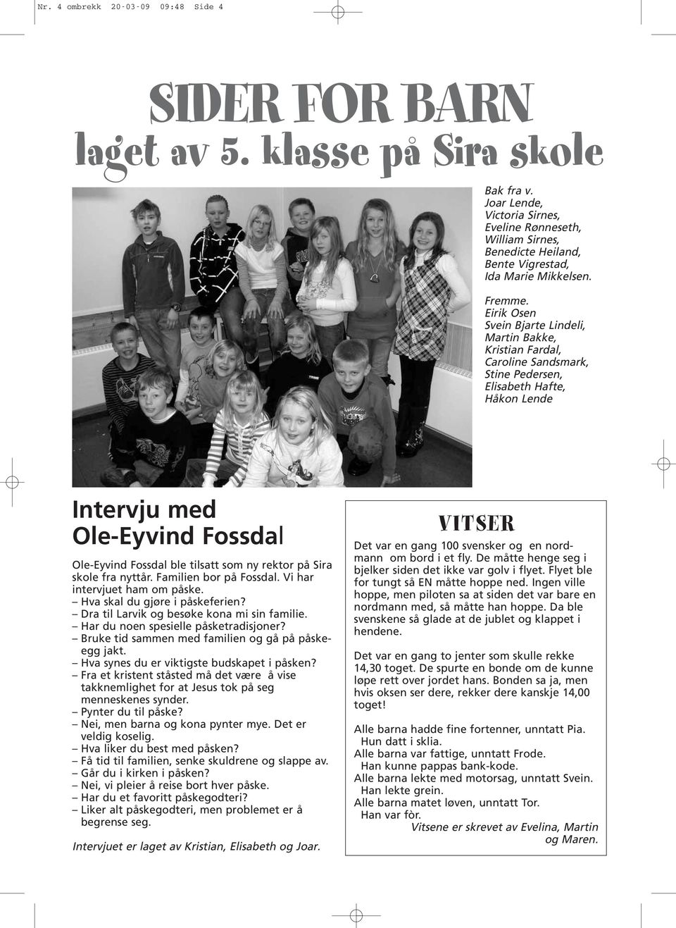 Eirik Osen Svein Bjarte Lindeli, Martin Bakke, Kristian Fardal, Caroline Sandsmark, Stine Pedersen, Elisabeth Hafte, Håkon Lende Intervju med Ole-Eyvind Fossdal Ole-Eyvind Fossdal ble tilsatt som ny