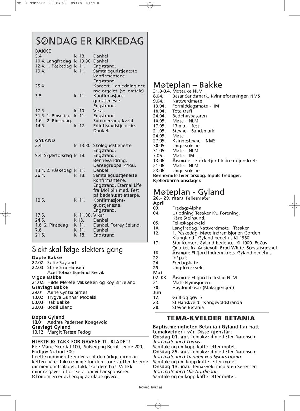 6. kl 12. Friluftsgudstjeneste. Dankel. GYLAND 2.4. kl 13.30 Skolegudstjeneste. Engstrand. 9.4. Skjærtorsdag kl 18. Engstrand. Bønnevandring. Dansegruppa 4You. 13.4. 2. Påskedag kl 11. Dankel 26.4. kl 18. Samtalegudstjeneste konfirmantene.