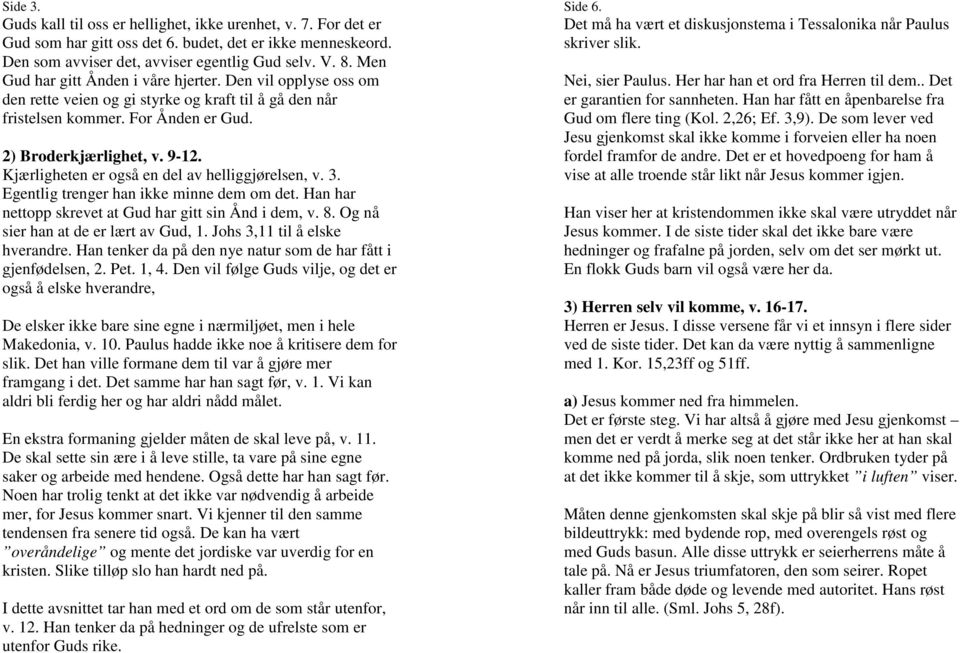 Kjærligheten er også en del av helliggjørelsen, v. 3. Egentlig trenger han ikke minne dem om det. Han har nettopp skrevet at Gud har gitt sin Ånd i dem, v. 8. Og nå sier han at de er lært av Gud, 1.