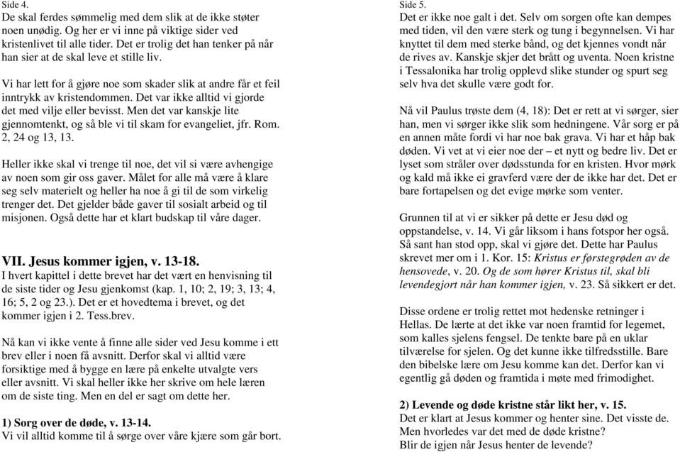 Det var ikke alltid vi gjorde det med vilje eller bevisst. Men det var kanskje lite gjennomtenkt, og så ble vi til skam for evangeliet, jfr. Rom. 2, 24 og 13, 13.