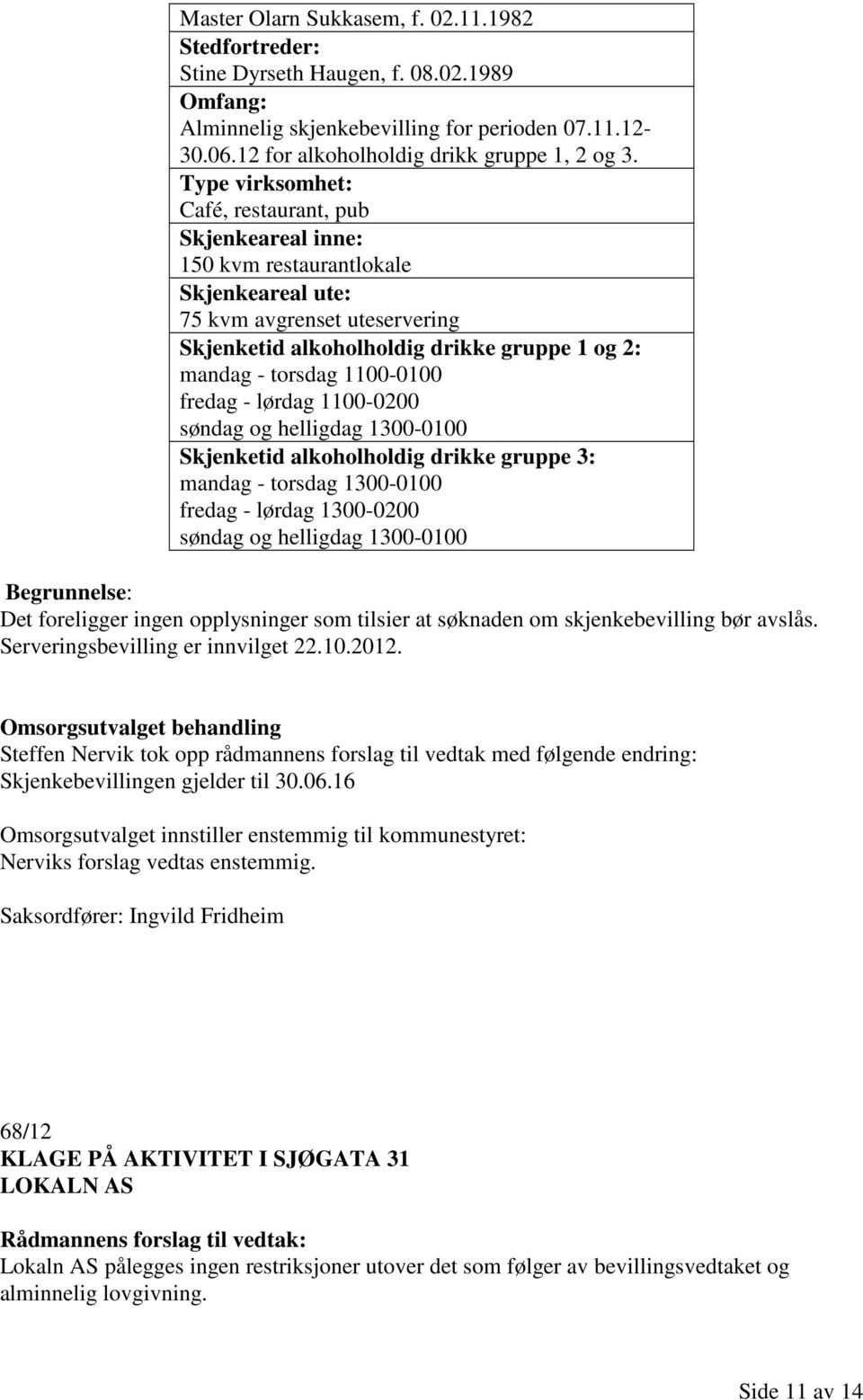 lørdag 1100-0200 søndag og helligdag 1300-0100 Skjenketid alkoholholdig drikke gruppe 3: mandag - torsdag 1300-0100 fredag - lørdag 1300-0200 søndag og helligdag 1300-0100 Det foreligger ingen