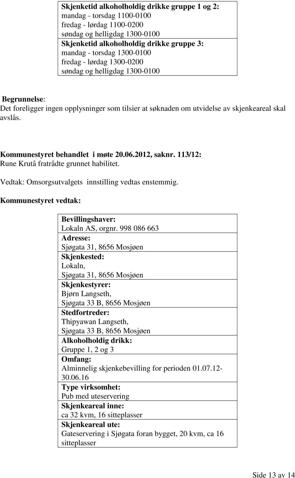 2012, saknr. 113/12: Rune Krutå fratrådte grunnet habilitet. Vedtak: Omsorgsutvalgets innstilling vedtas enstemmig. Kommunestyret vedtak: Lokaln AS, orgnr.