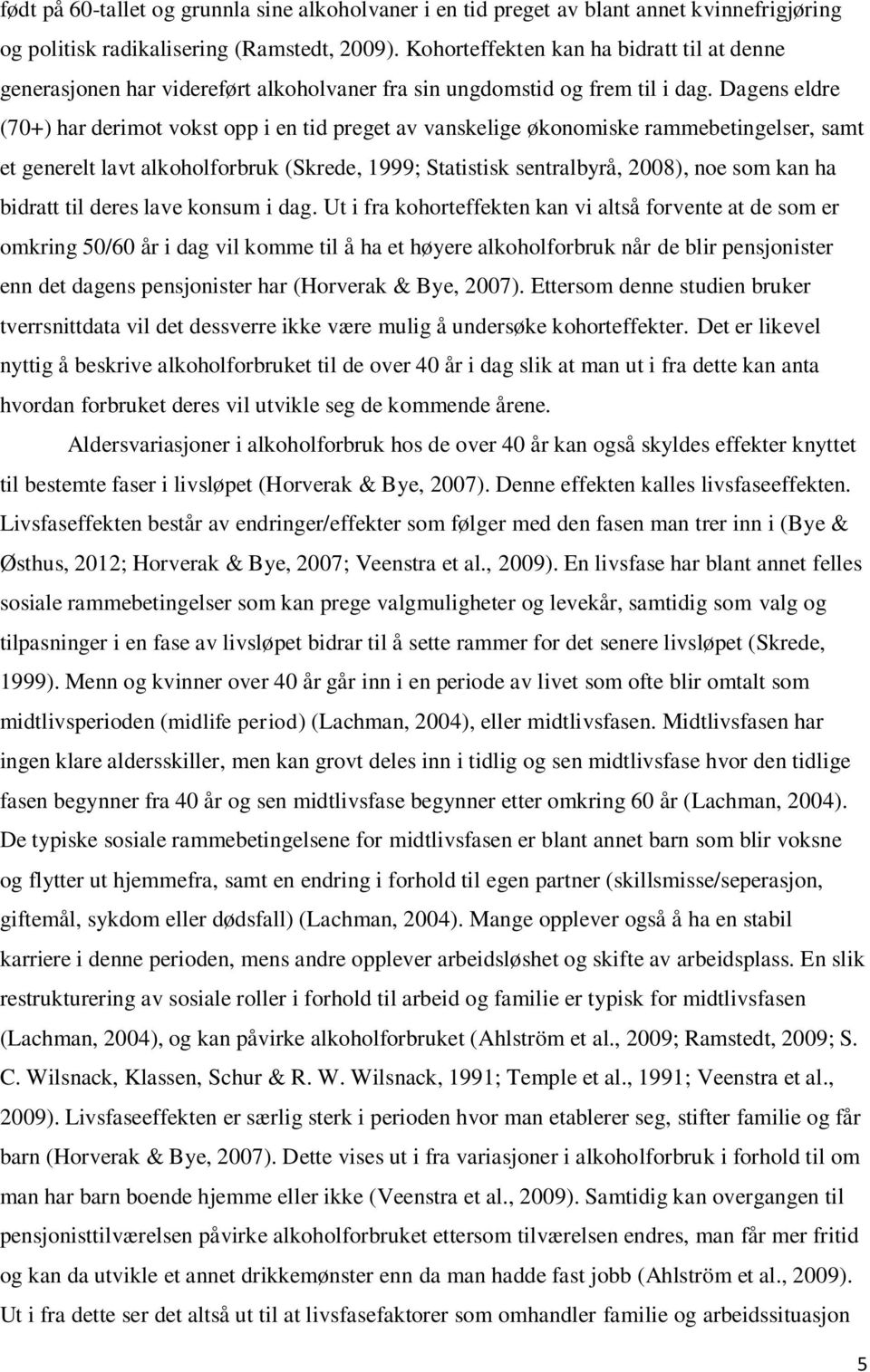 Dagens eldre (70+) har derimot vokst opp i en tid preget av vanskelige økonomiske rammebetingelser, samt et generelt lavt alkoholforbruk (Skrede, 1999; Statistisk sentralbyrå, 2008), noe som kan ha