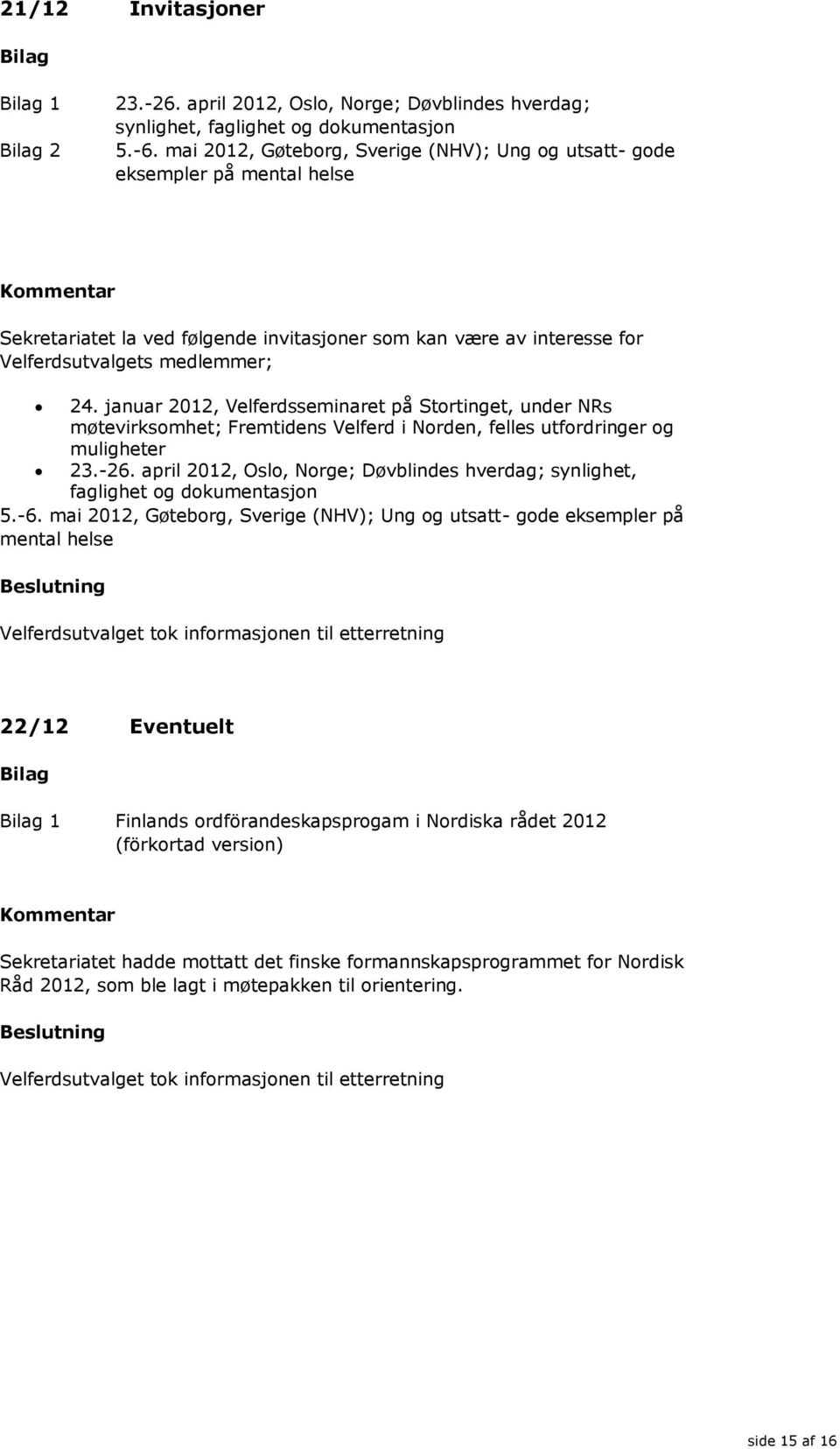 januar 2012, Velferdsseminaret på Stortinget, under NRs møtevirksomhet; Fremtidens Velferd i Norden, felles utfordringer og muligheter 23.-26.