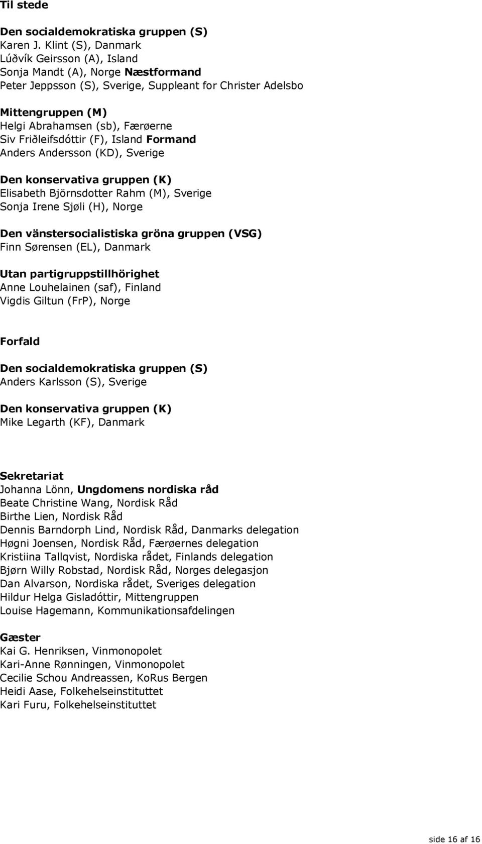 Friðleifsdóttir (F), Island Formand Anders Andersson (KD), Sverige Den konservativa gruppen (K) Elisabeth Björnsdotter Rahm (M), Sverige Sonja Irene Sjøli (H), Norge Den vänstersocialistiska gröna