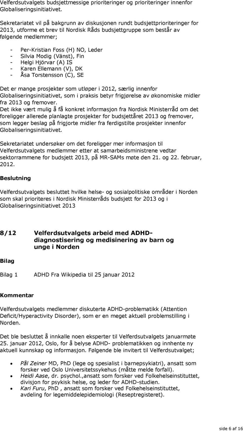 - Silvia Modig (Vänst), Fin - Helgi Hjörvar (A) IS - Karen Ellemann (V), DK - Åsa Torstensson (C), SE Det er mange prosjekter som utløper i 2012, særlig innenfor Globaliseringsinitiativet, som i