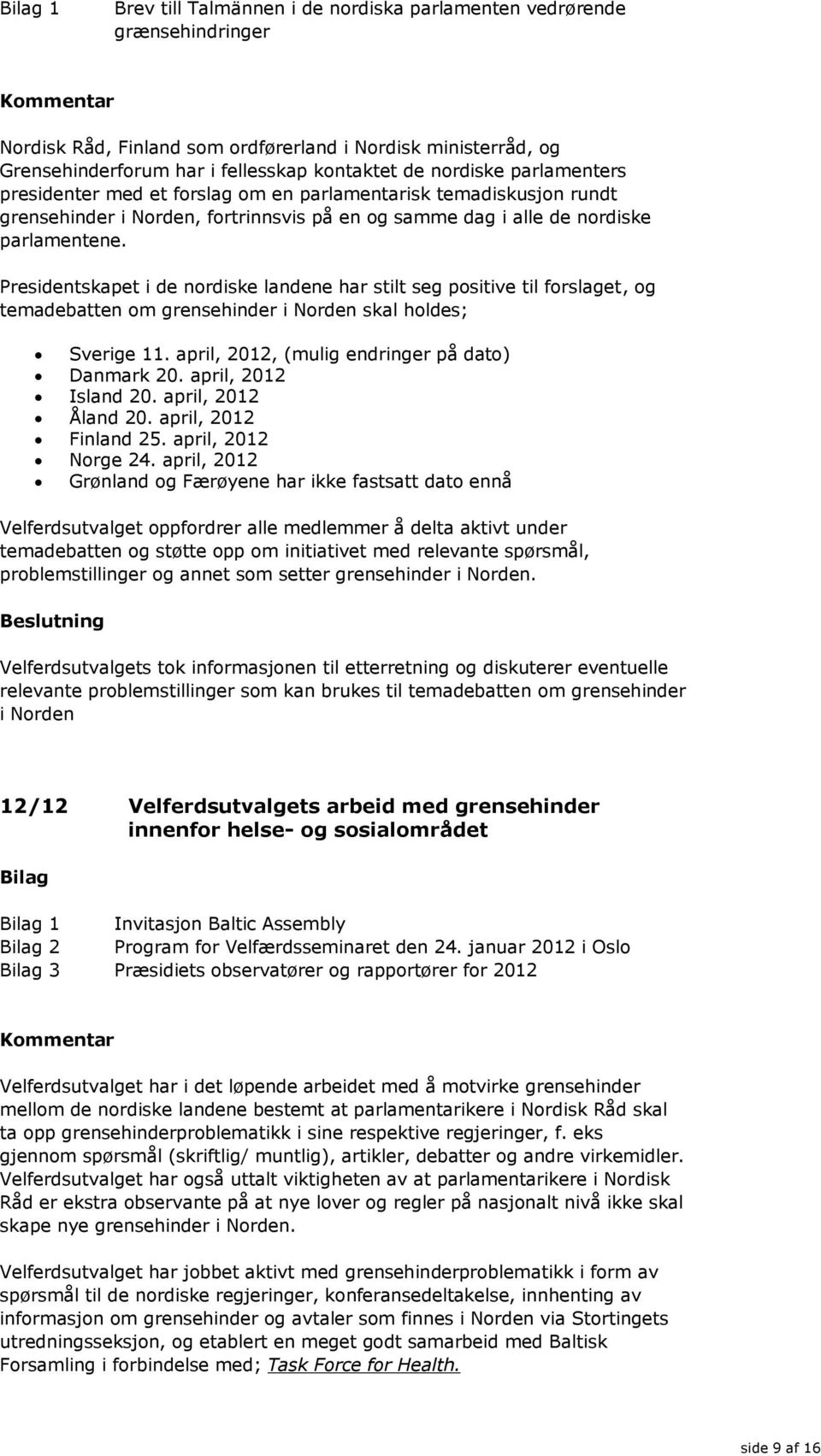 Presidentskapet i de nordiske landene har stilt seg positive til forslaget, og temadebatten om grensehinder i Norden skal holdes; Sverige 11. april, 2012, (mulig endringer på dato) Danmark 20.