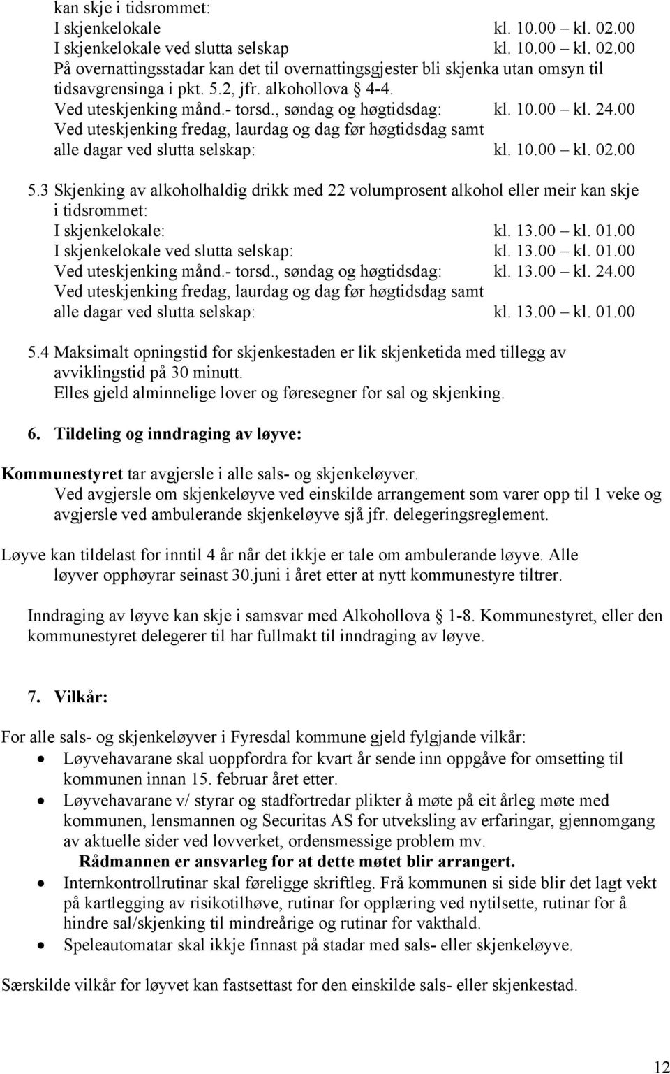 00 5.3 Skjenking av alkoholhaldig drikk med 22 volumprosent alkohol eller meir kan skje i tidsrommet: I skjenkelokale: kl. 13.00 kl. 01.00 I skjenkelokale ved slutta selskap: kl. 13.00 kl. 01.00 Ved uteskjenking månd.