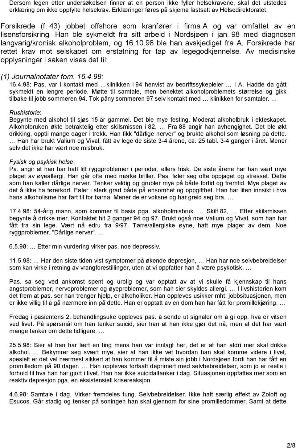 98 med diagnosen langvarig/kronisk alkoholproblem, og 16.10.98 ble han avskjediget fra A. Forsikrede har rettet krav mot selskapet om erstatning for tap av legegodkjennelse.