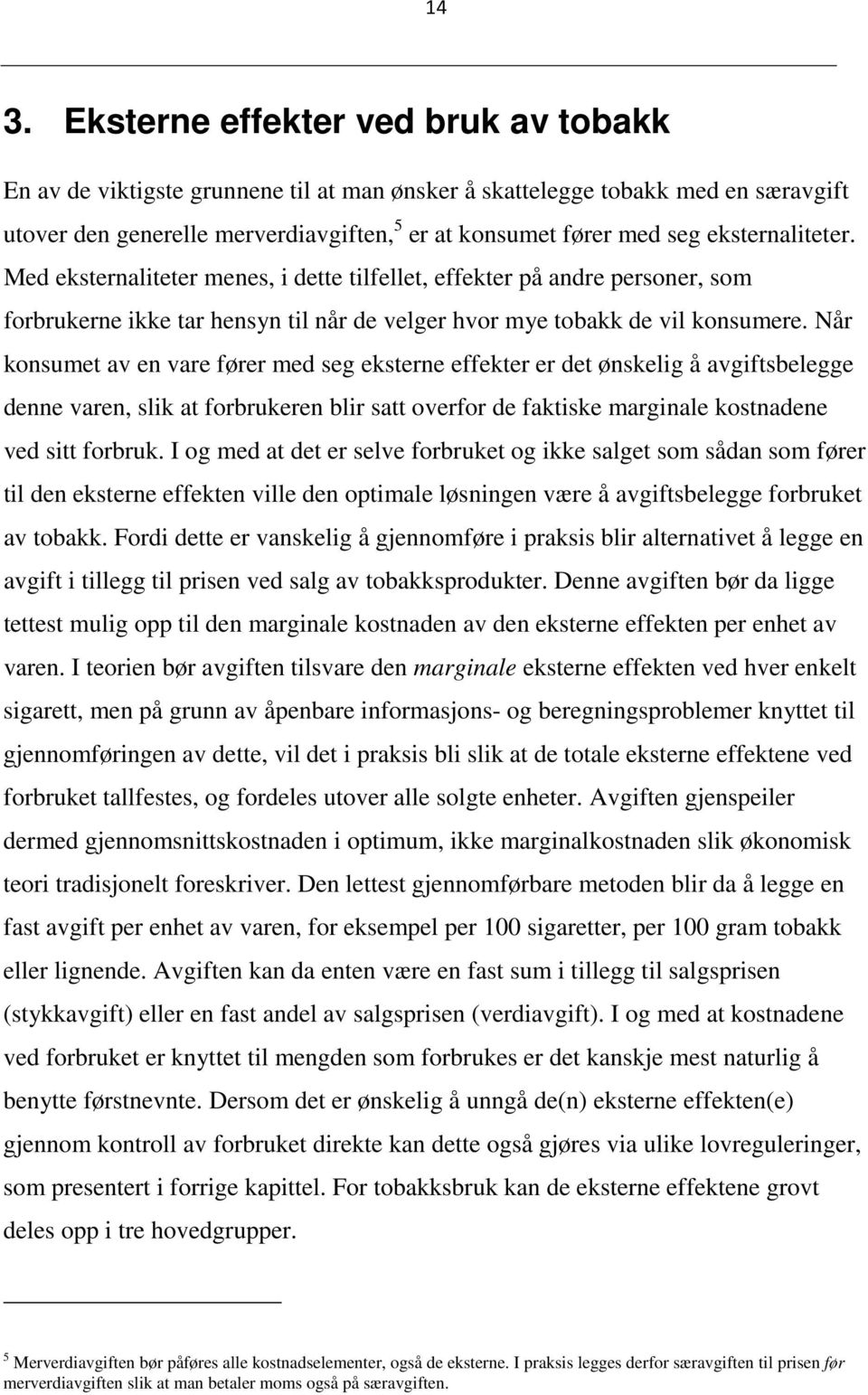 Når konsumet av en vare fører med seg eksterne effekter er det ønskelig å avgiftsbelegge denne varen, slik at forbrukeren blir satt overfor de faktiske marginale kostnadene ved sitt forbruk.