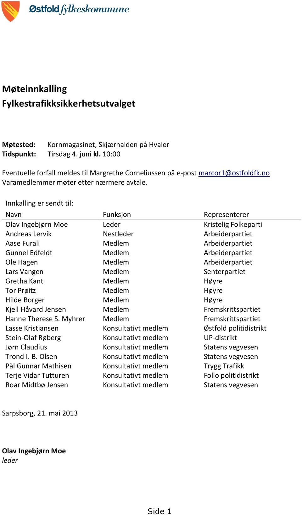 Innkalling er sendt til: Navn Funksjon Representerer Olav Ingebjørn Moe Leder Kristelig Folkeparti Andreas Lervik Nestleder Arbeiderpartiet Aase Furali Medlem Arbeiderpartiet Gunnel Edfeldt Medlem