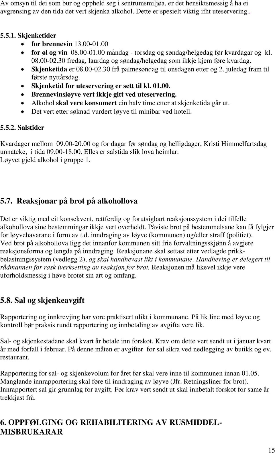 Skjenketida er 08.00-02.30 frå palmesøndag til onsdagen etter og 2. juledag fram til første nyttårsdag. Skjenketid for uteservering er sett til kl. 01.00. Brennevinsløyve vert ikkje gitt ved uteservering.