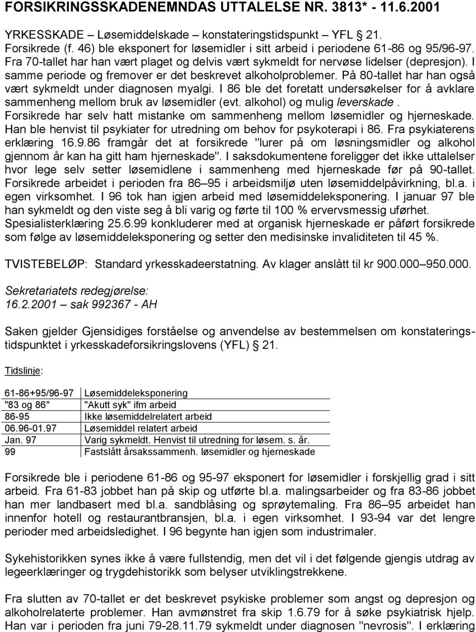 I samme periode og fremover er det beskrevet alkoholproblemer. På 80-tallet har han også vært sykmeldt under diagnosen myalgi.