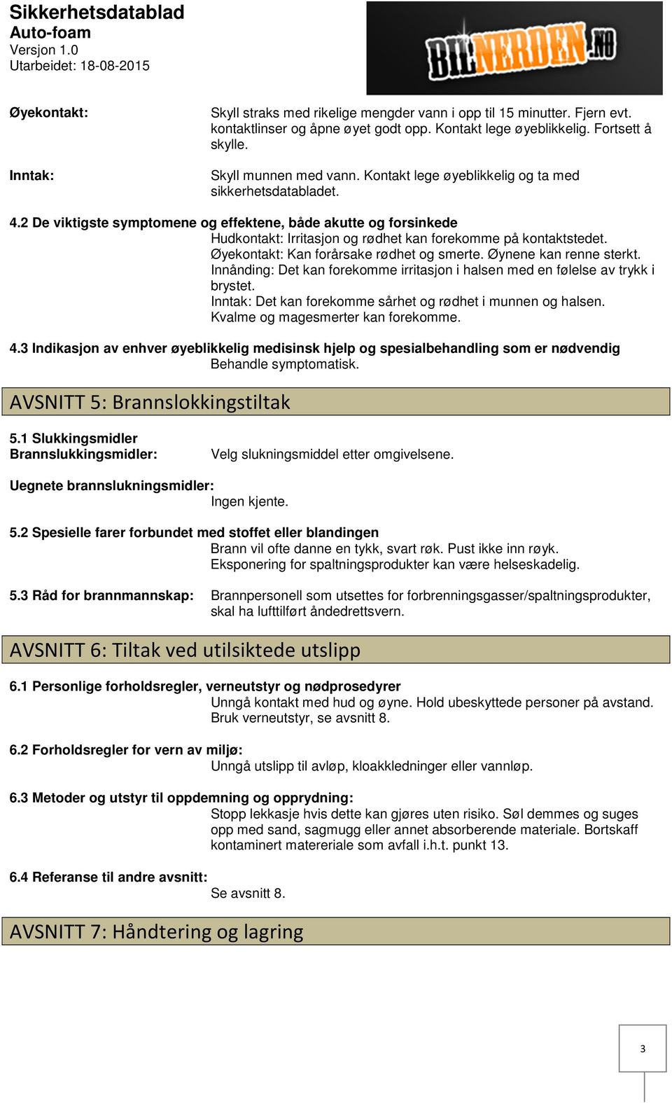 2 De viktigste symptomene og effektene, både akutte og forsinkede Hudkontakt: Irritasjon og rødhet kan forekomme på kontaktstedet. Øyekontakt: Kan forårsake rødhet og smerte. Øynene kan renne sterkt.