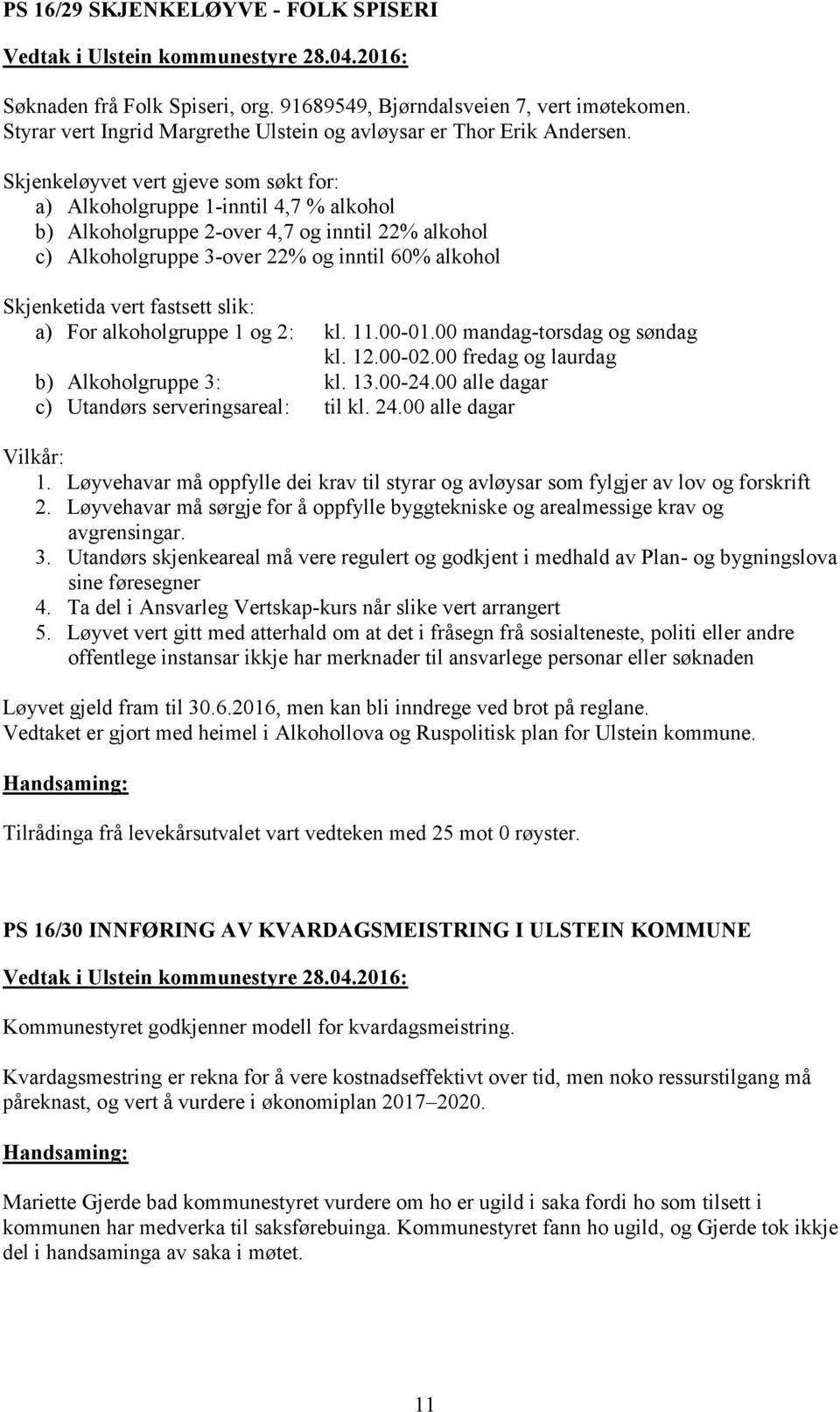 fastsett slik: a) For alkoholgruppe 1 og 2: kl. 11.00-01.00 mandag-torsdag og søndag kl. 12.00-02.00 fredag og laurdag b) Alkoholgruppe 3: kl. 13.00-24.