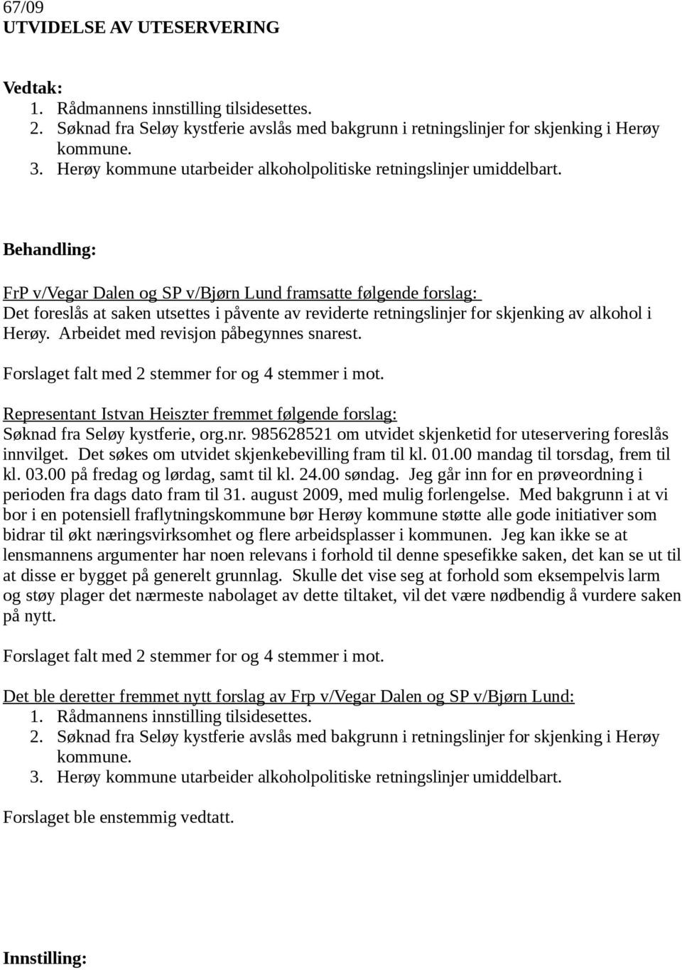 Behandling: FrP v/vegar Dalen og SP v/bjørn Lund framsatte følgende forslag: Det foreslås at saken utsettes i påvente av reviderte retningslinjer for skjenking av alkohol i Herøy.