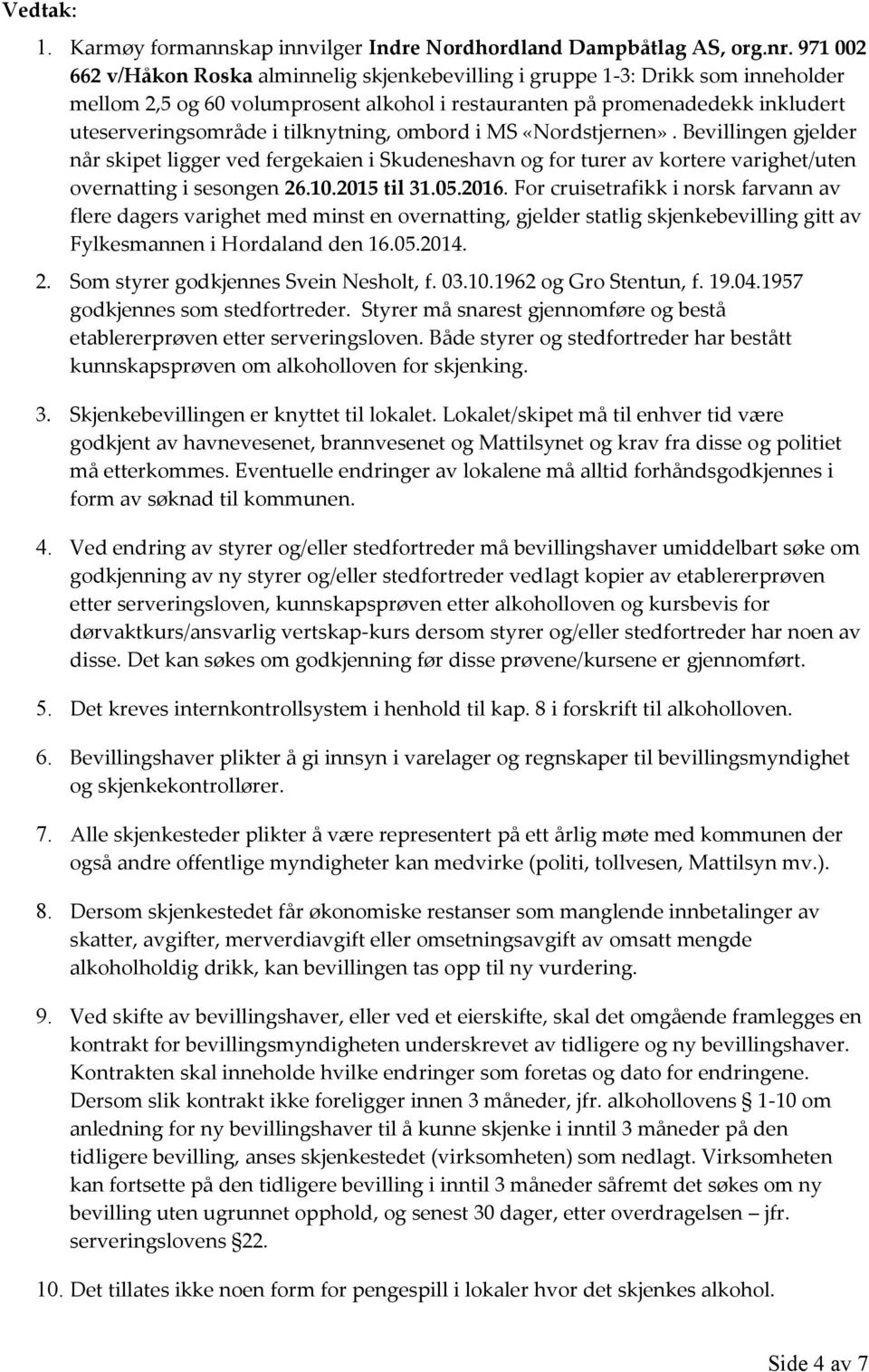 tilknytning, ombord i MS «Nordstjernen». Bevillingen gjelder når skipet ligger ved fergekaien i Skudeneshavn og for turer av kortere varighet/uten overnatting i sesongen 26.10.2015 til 31.05.2016.