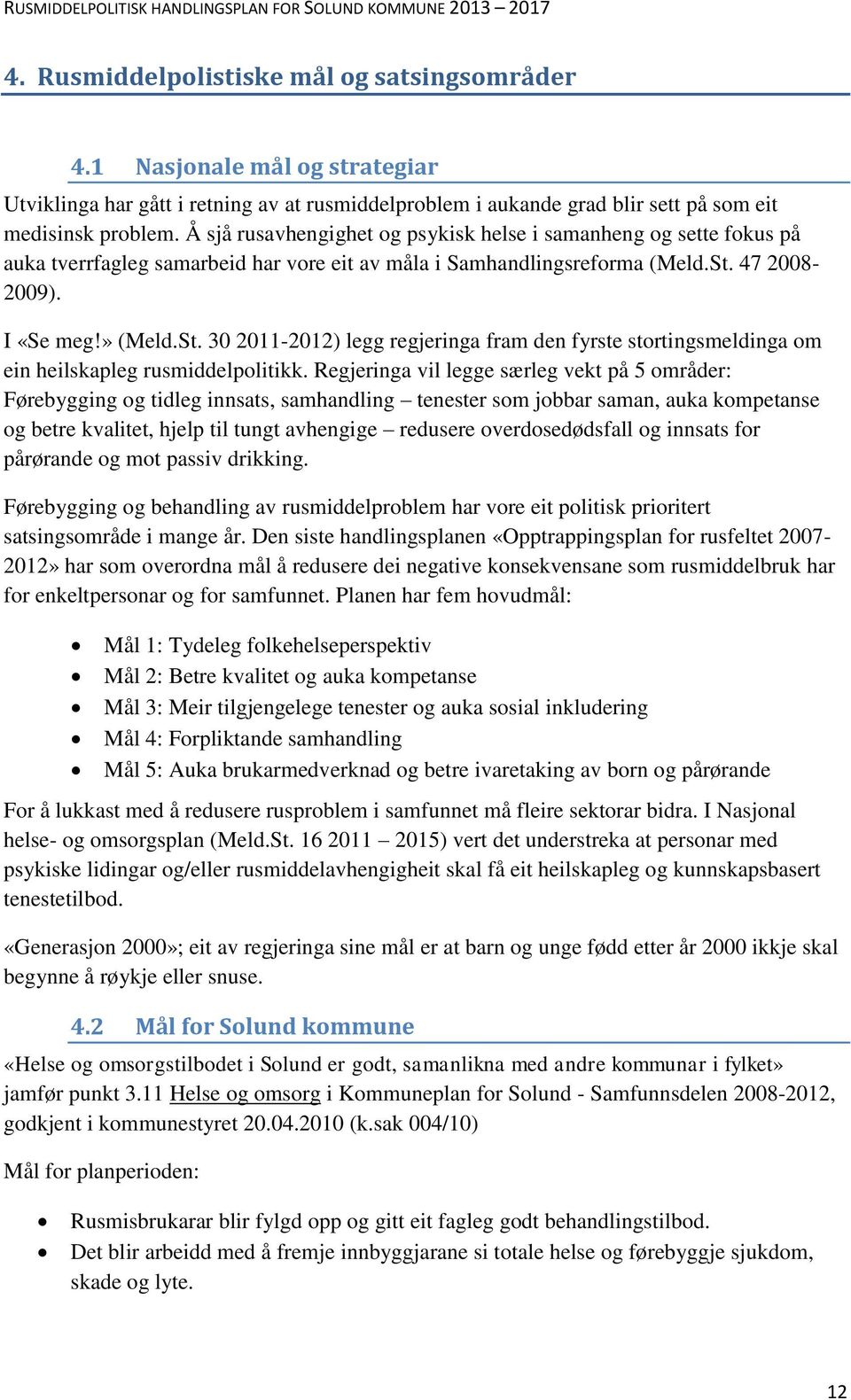 47 2008-2009). I «Se meg!» (Meld.St. 30 2011-2012) legg regjeringa fram den fyrste stortingsmeldinga om ein heilskapleg rusmiddelpolitikk.