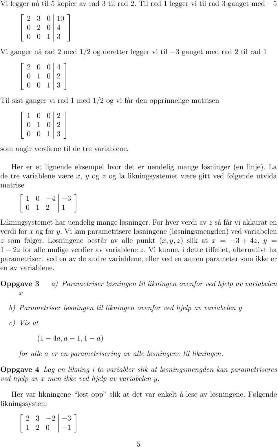 med 1/2 og vi får den opprinnelige matrisen 1 0 0 2 0 1 0 2 0 0 1 3 som angir verdiene til de tre variablene. Her er et lignende eksempel hvor det er uendelig mange løsninger (en linje).