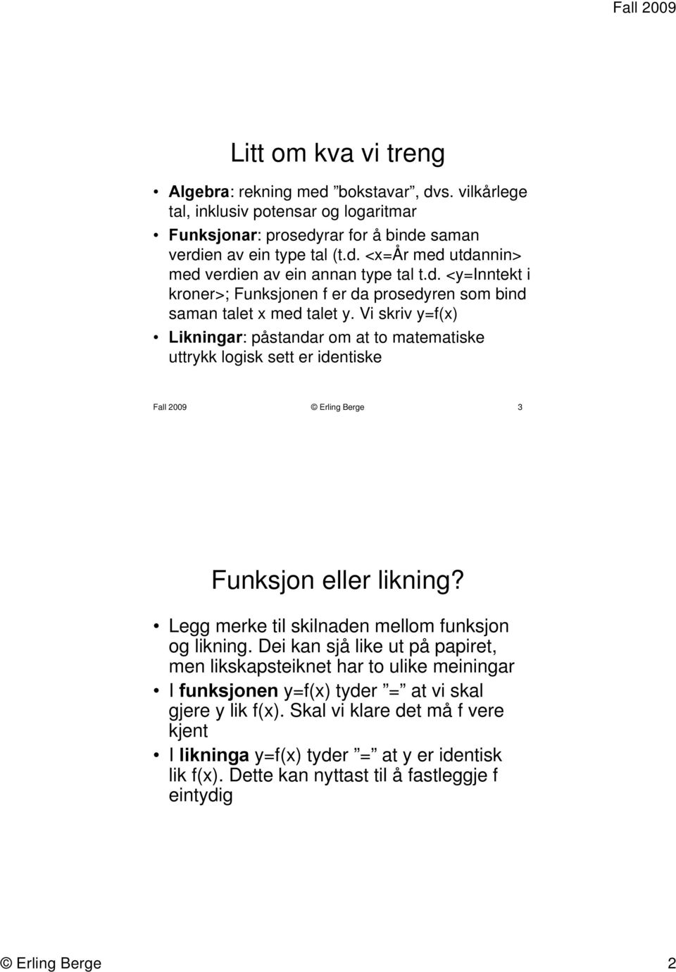 Vi skriv y=f(x) Likningar: påstandar om at to matematiske uttrykk logisk sett er identiske Fall 2009 Erling Berge 3 Funksjon eller likning? Legg merke til skilnaden mellom funksjon og likning.