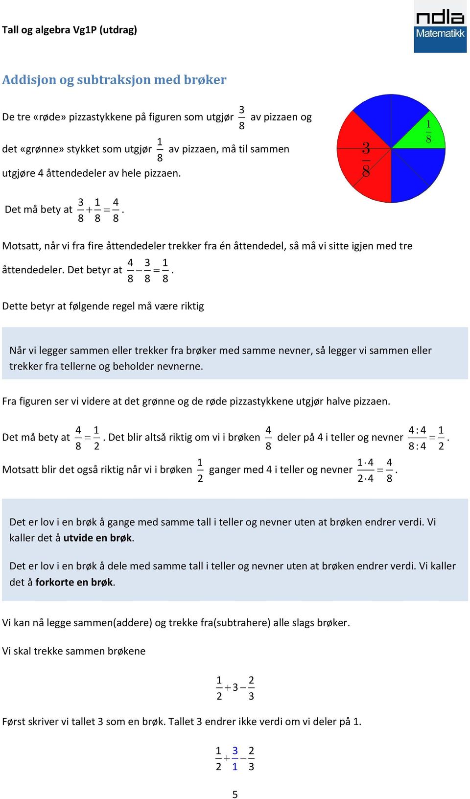 8 8 8 Dette betyr at følgende regel må være riktig Når vi legger sammen eller trekker fra brøker med samme nevner, så legger vi sammen eller trekker fra tellerne og beholder nevnerne.
