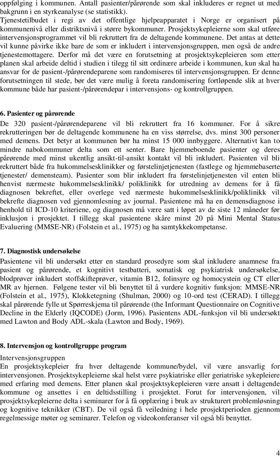 Prosjektsykepleierne som skal utføre intervensjonsprogrammet vil bli rekruttert fra de deltagende kommunene.