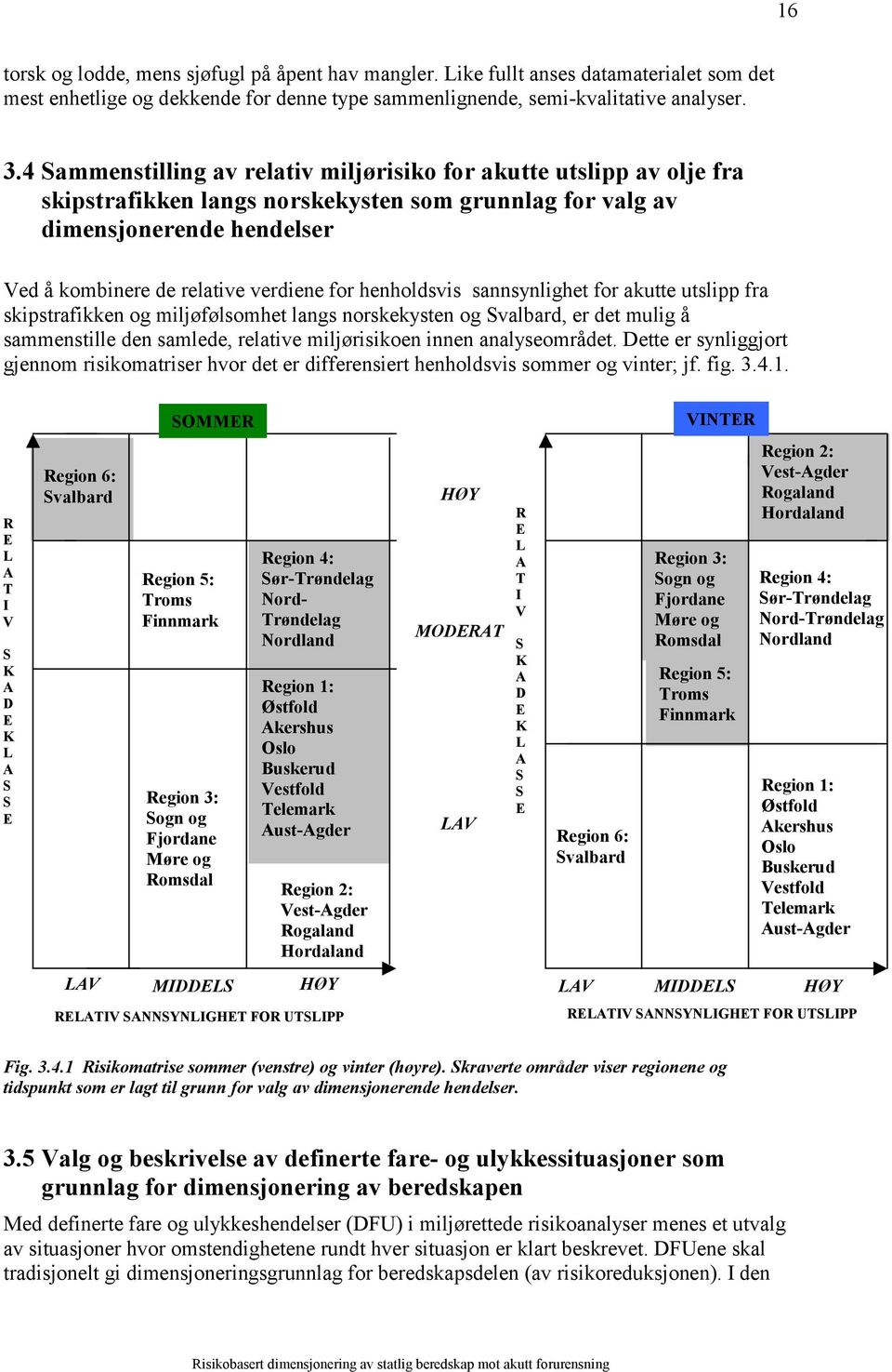 henholdsvis sannsynlighet for akutte utslipp fra skipstrafikken og miljøfølsomhet langs norskekysten og Svalbard, er det mulig å sammenstille den samlede, relative miljørisikoen innen analyseområdet.