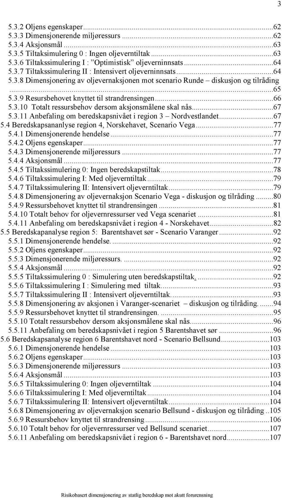 ..66 5.3.10 Totalt ressursbehov dersom aksjonsmålene skal nås...67 5.3.11 Anbefaling om beredskapsnivået i region 3 Nordvestlandet...67 5.4 Beredskapsananlyse region 4, Norskehavet, Scenario Vega.