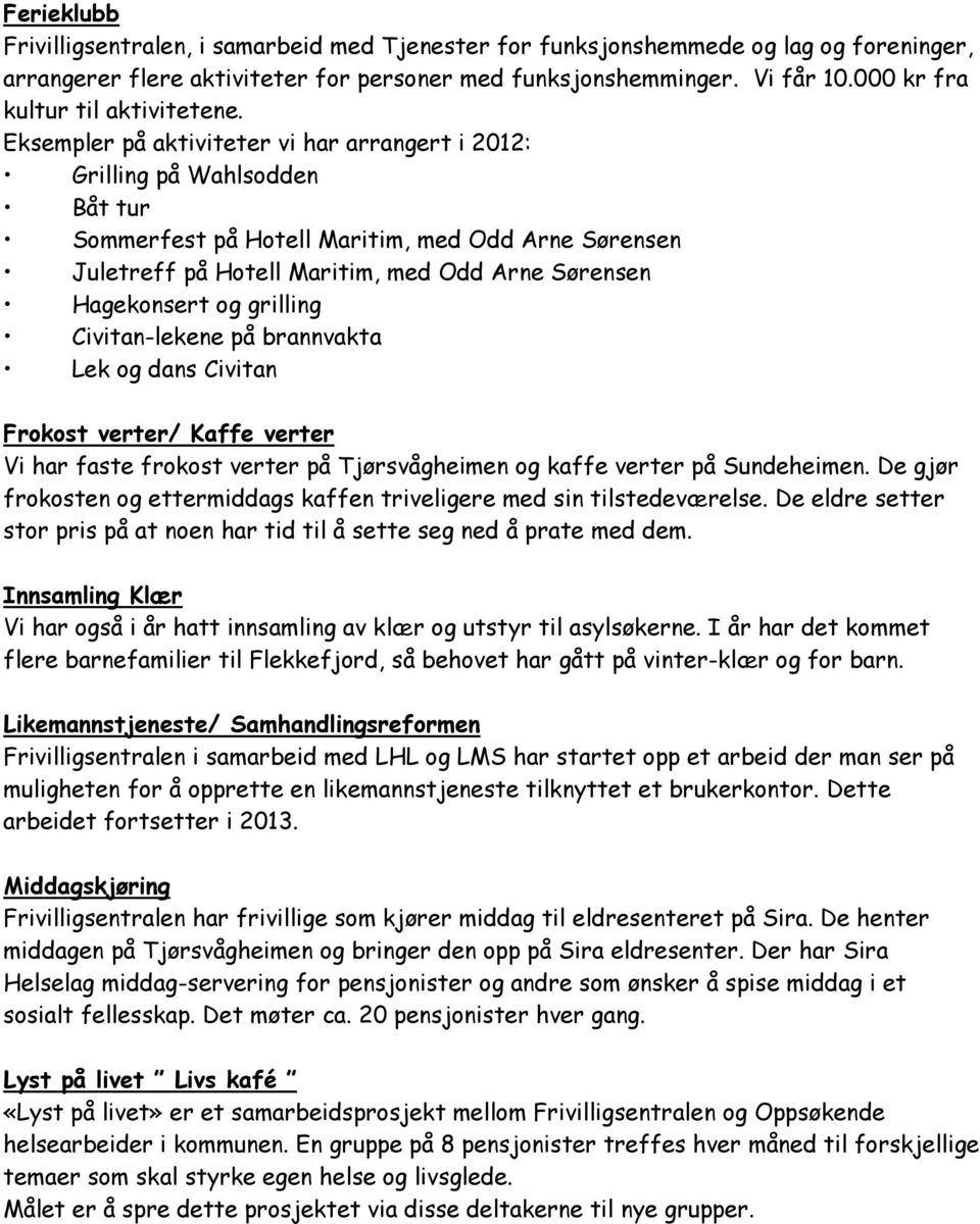 Eksempler på aktiviteter vi har arrangert i 2012: Grilling på Wahlsodden Båt tur Sommerfest på Hotell Maritim, med Odd Arne Sørensen Juletreff på Hotell Maritim, med Odd Arne Sørensen Hagekonsert og