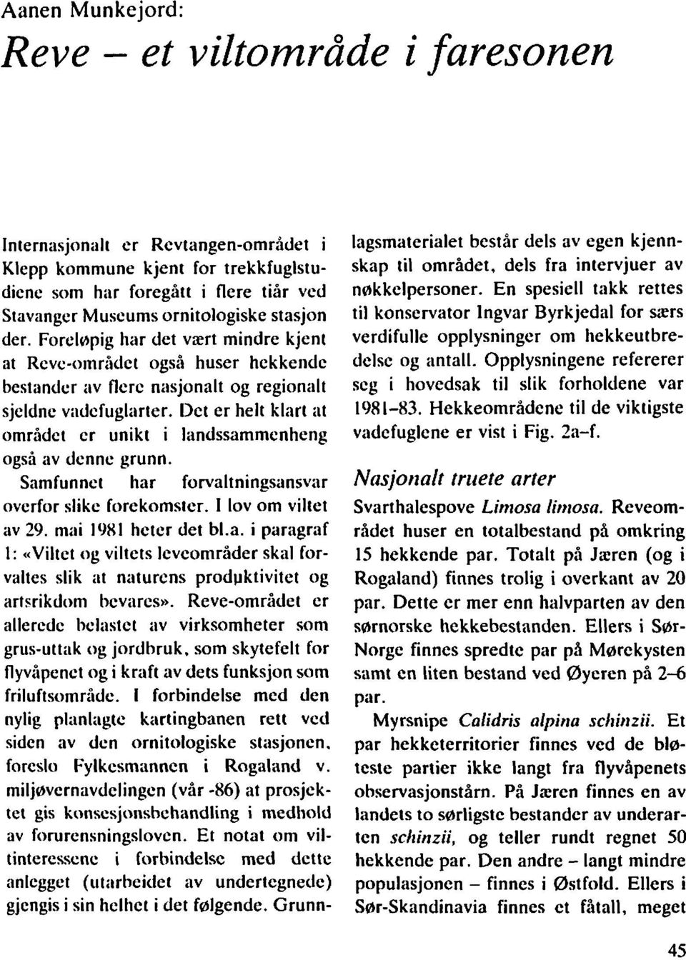 Ilet er helt klart at området er unikt i landssammenheng også av dcnnc grunn. Samfunnet har forvaltningsansvar overfor slikc forekomster. I lov om viltet av 29. mai 1981 heter det b1.a. i paragraf 1: «Viltet og viltets Icvcområder skal forv;iltes slik et naturens prodpktivitet og artsrikdom bcv;ircs».