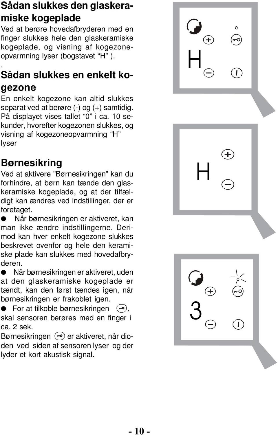 10 sekunder, hvorefter kogezonen slukkes, og visning af kogezoneopvarmning H lyser Børnesikring Ved at aktivere Børnesikringen kan du forhindre, at børn kan tænde den glaskeramiske kogeplade, og at