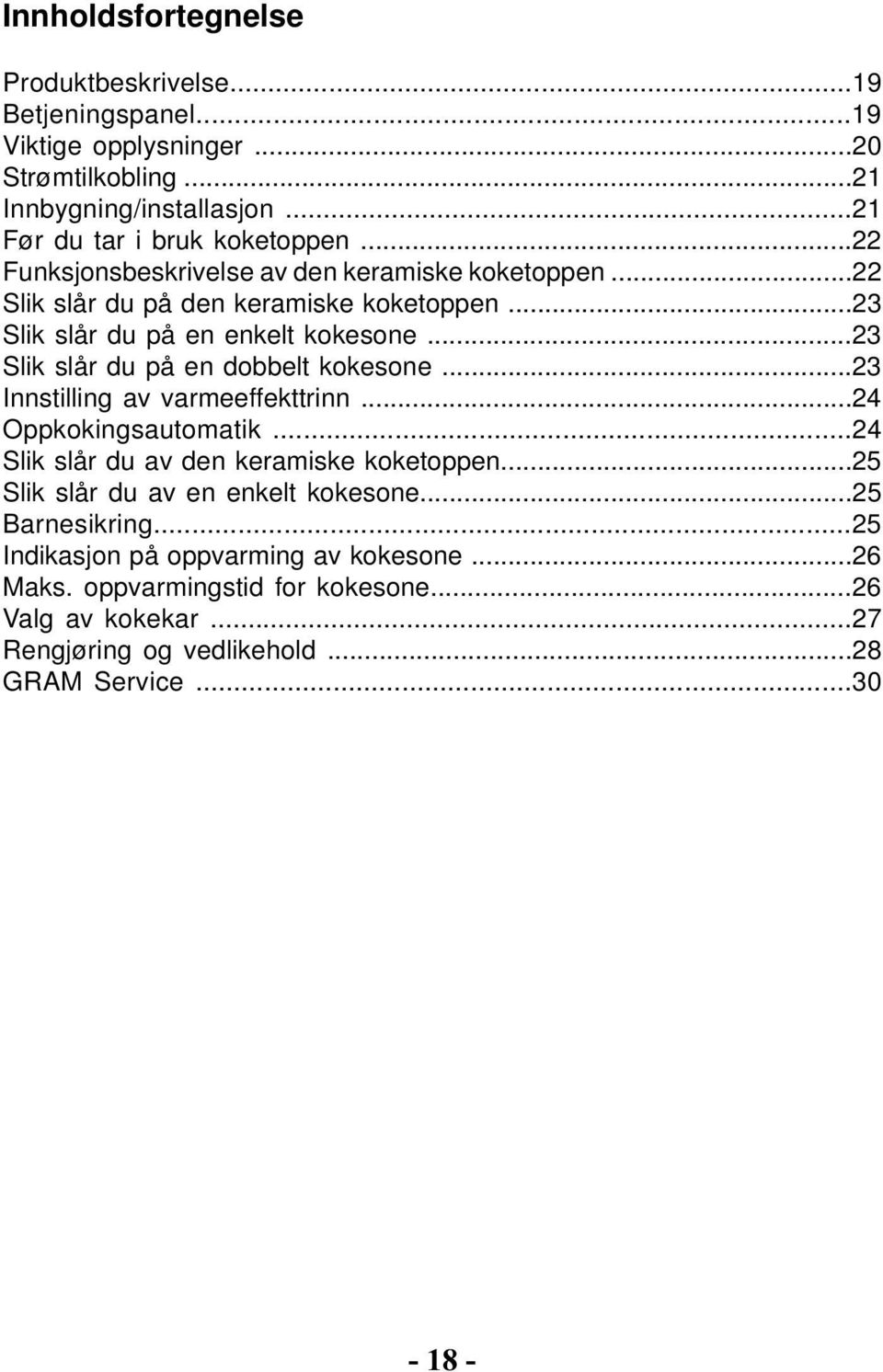 ..23 Slik slår du på en dobbelt kokesone...23 Innstilling av varmeeffekttrinn...24 Oppkokingsautomatik...24 Slik slår du av den keramiske koketoppen.