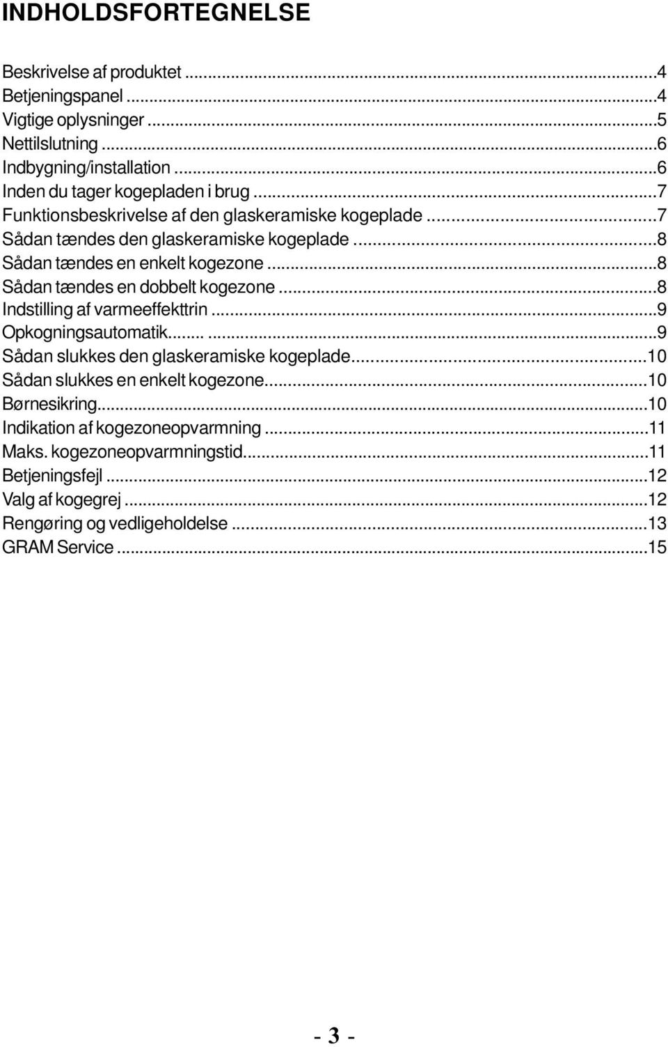 ..8 Indstilling af varmeeffekttrin...9 Opkogningsautomatik......9 Sådan slukkes den glaskeramiske kogeplade...10 Sådan slukkes en enkelt kogezone...10 Børnesikring.