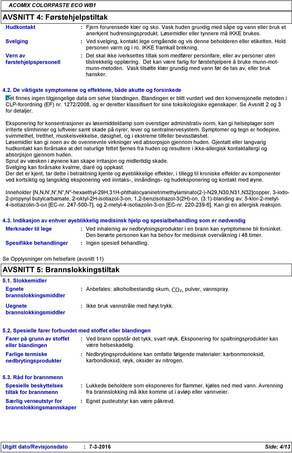 Det skal ikke iverksettes tiltak som medfører personfare, eller av personer uten tilstrekkelig opplæring. Det kan være farlig for førstehjelpere å bruke munn-motmunn-metoden.