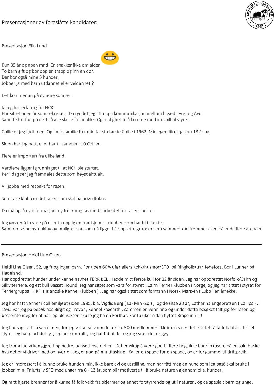 Da ryddet jeg litt opp i kommunikasjon mellom hovedstyret og Avd. Samt fikk ref ut på nett så alle skulle få innblikk. Og mulighet til å komme med innspill til styret. Collie er jeg født med.