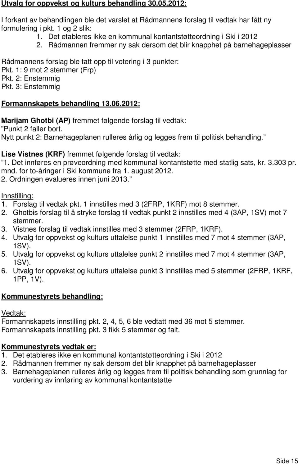 1: 9 mot 2 stemmer (Frp) Pkt. 2: Enstemmig Pkt. 3: Enstemmig Formannskapets behandling 13.06.2012: Marijam Ghotbi (AP) fremmet følgende forslag til vedtak: Punkt 2 faller bort.