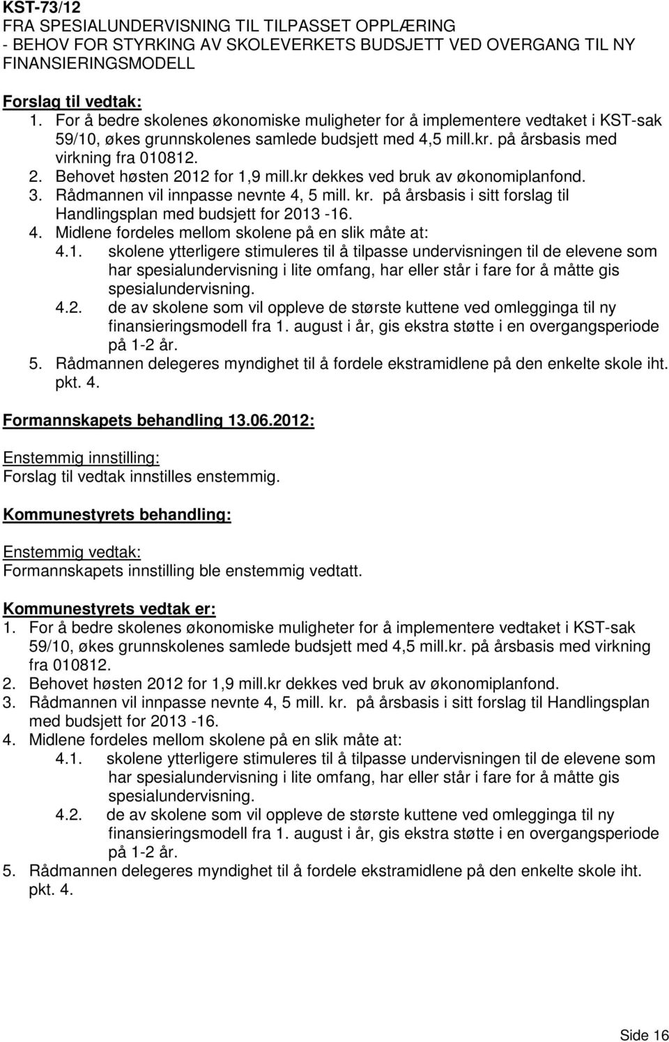 Behovet høsten 2012 for 1,9 mill.kr dekkes ved bruk av økonomiplanfond. 3. Rådmannen vil innpasse nevnte 4, 5 mill. kr. på årsbasis i sitt forslag til Handlingsplan med budsjett for 2013-16. 4. Midlene fordeles mellom skolene på en slik måte at: 4.