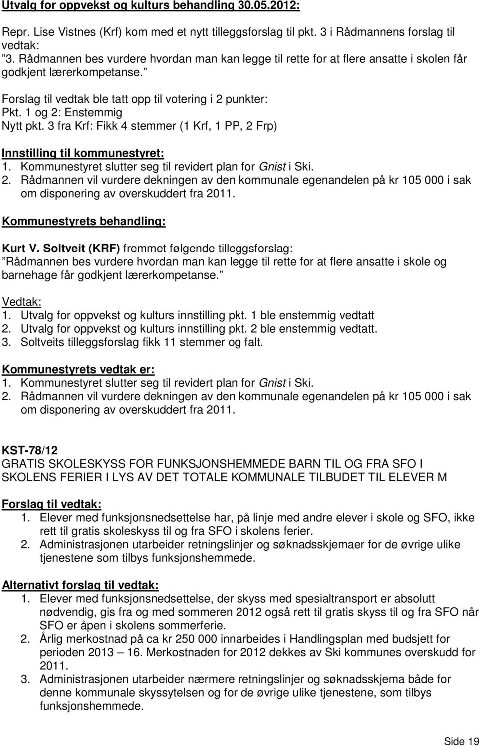 1 og 2: Enstemmig Nytt pkt. 3 fra Krf: Fikk 4 stemmer (1 Krf, 1 PP, 2 Frp) Innstilling til kommunestyret: 1. Kommunestyret slutter seg til revidert plan for Gnist i Ski. 2. Rådmannen vil vurdere dekningen av den kommunale egenandelen på kr 105 000 i sak om disponering av overskuddert fra 2011.