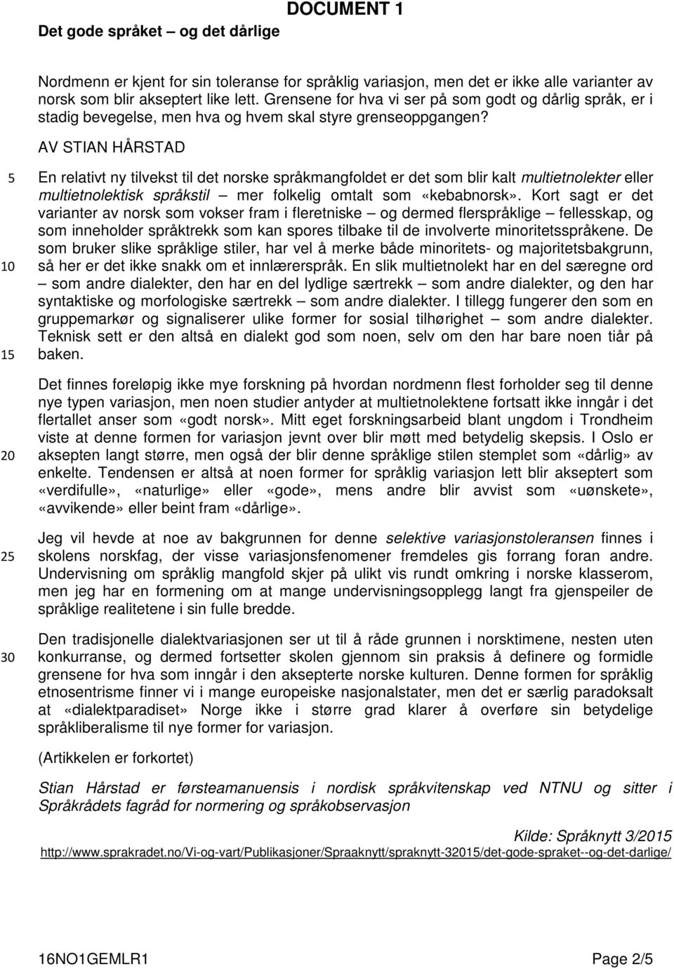 AV STIAN HÅRSTAD 5 10 15 20 25 30 En relativt ny tilvekst til det norske språkmangfoldet er det som blir kalt multietnolekter eller multietnolektisk språkstil mer folkelig omtalt som «kebabnorsk».